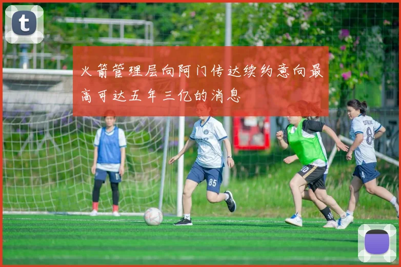 火箭管理层向阿门传达续约意向最高可达五年三亿的消息