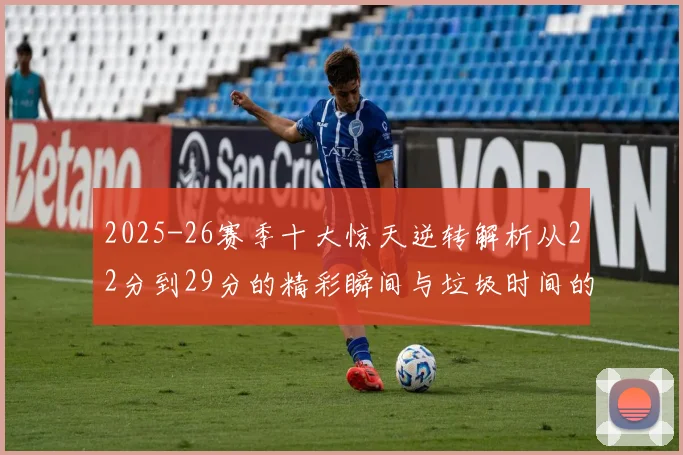 2025-26赛季十大惊天逆转解析从22分到29分的精彩瞬间与垃圾时间的真实定义