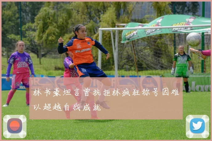 林书豪坦言曾抗拒林疯狂称号因难以超越自我成就